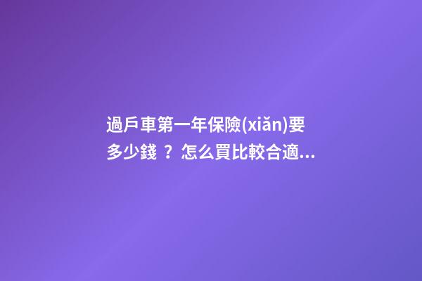 過戶車第一年保險(xiǎn)要多少錢？怎么買比較合適？